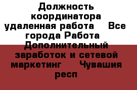 Должность координатора(удаленная работа) - Все города Работа » Дополнительный заработок и сетевой маркетинг   . Чувашия респ.